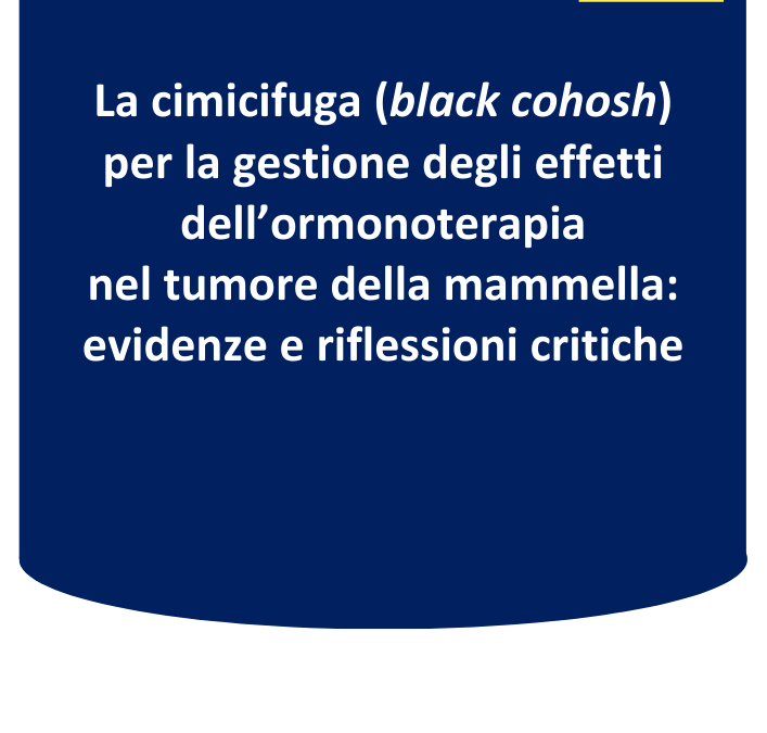 La cimicifuga (black cohosh) per la gestione degli effetti dell’ormonoterapia nel tumore della mammella: evidenze e riflessioni critiche